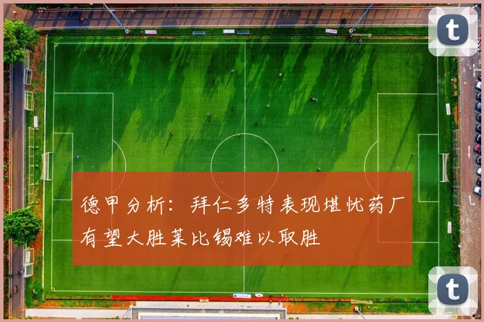 德甲分析：拜仁多特表现堪忧药厂有望大胜莱比锡难以取胜